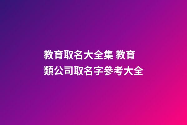 教育取名大全集 教育類公司取名字參考大全-第1張-公司起名-玄機派